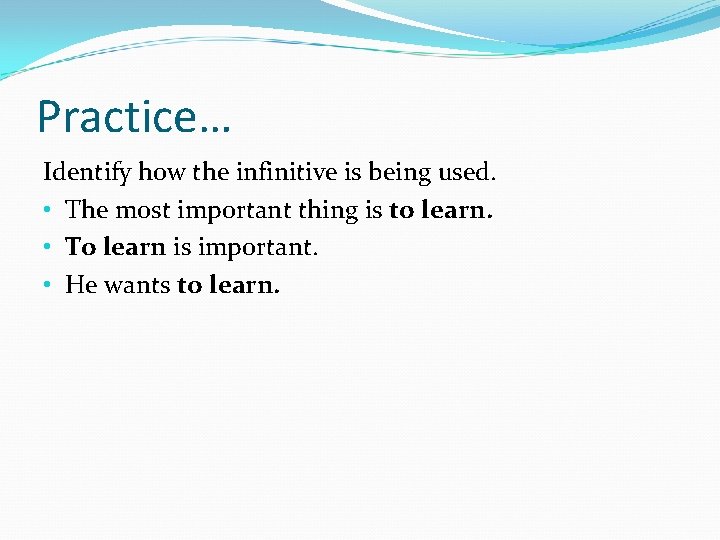 Practice… Identify how the infinitive is being used. • The most important thing is
