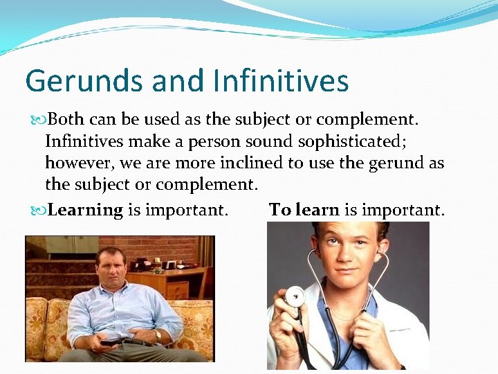 Gerunds and Infinitives Both can be used as the subject or complement. Infinitives make