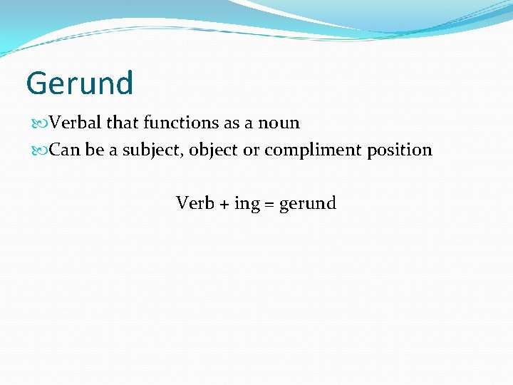 Gerund Verbal that functions as a noun Can be a subject, object or compliment