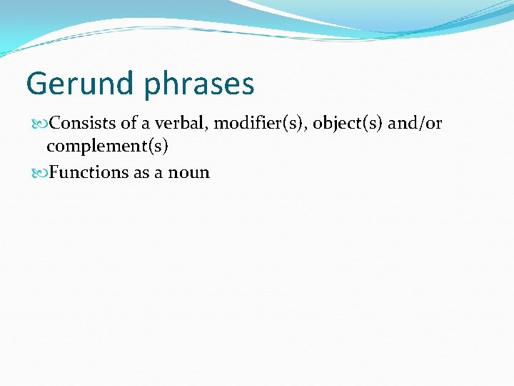 Gerund phrases Consists of a verbal, modifier(s), object(s) and/or complement(s) Functions as a noun