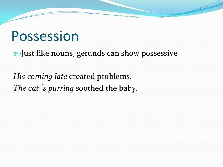 Possession Just like nouns, gerunds can show possessive His coming late created problems. The