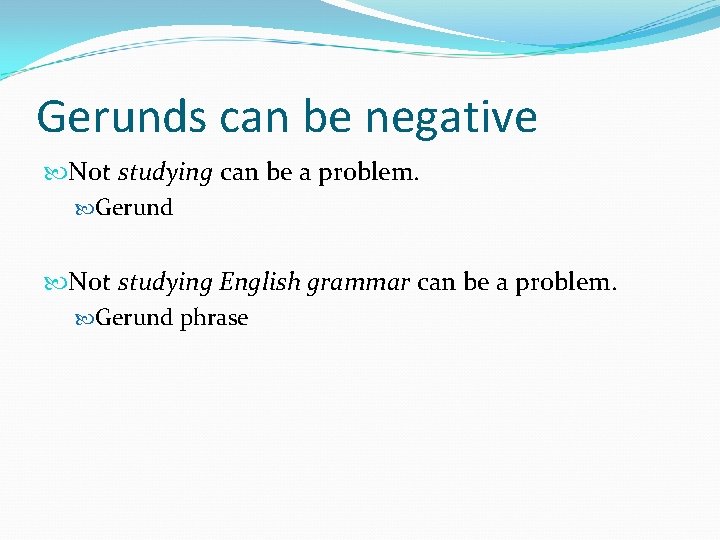 Gerunds can be negative Not studying can be a problem. Gerund Not studying English
