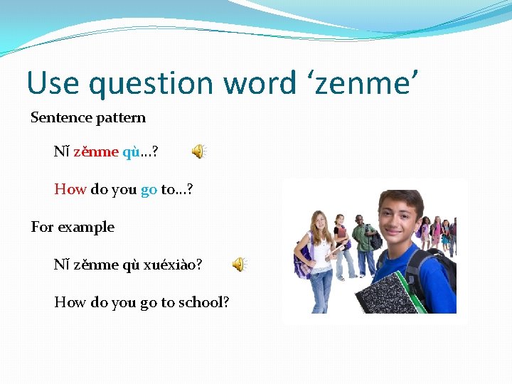 Use question word ‘zenme’ Sentence pattern Nǐ zěnme qù…? How do you go to…?