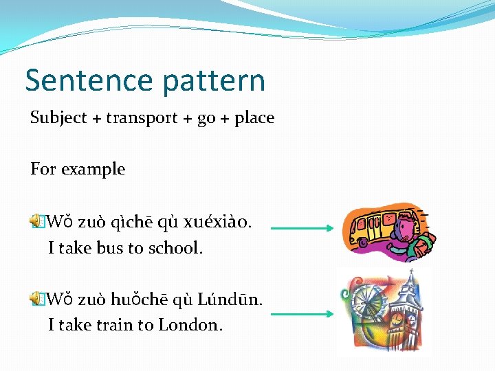 Sentence pattern Subject + transport + go + place For example �Wǒ zuò qìchē