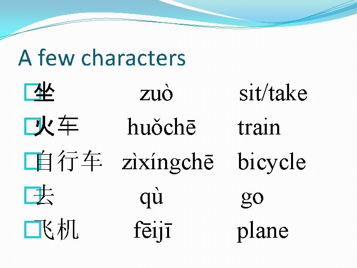 A few characters � 坐 zuò sit/take � 火车 huǒchē train � 自行车 zìxíngchē