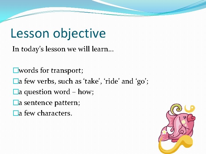 Lesson objective In today’s lesson we will learn… �words for transport; �a few verbs,