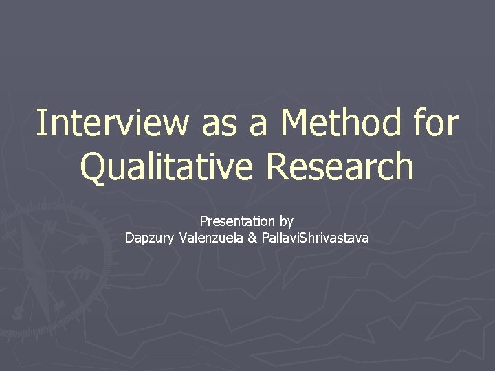 Interview as a Method for Qualitative Research Presentation by Dapzury Valenzuela & Pallavi. Shrivastava