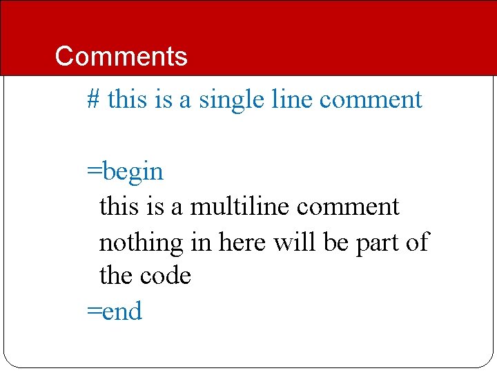 Comments # this is a single line comment =begin this is a multiline comment Comments # this is a single line comment =begin this is a multiline comment