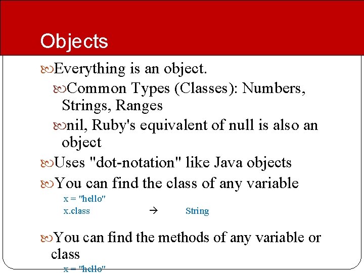 Objects Everything is an object. Common Types (Classes): Numbers, Strings, Ranges nil, Ruby's equivalent Objects Everything is an object. Common Types (Classes): Numbers, Strings, Ranges nil, Ruby's equivalent