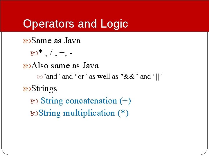 Operators and Logic Same as Java * , / , +, Also same as