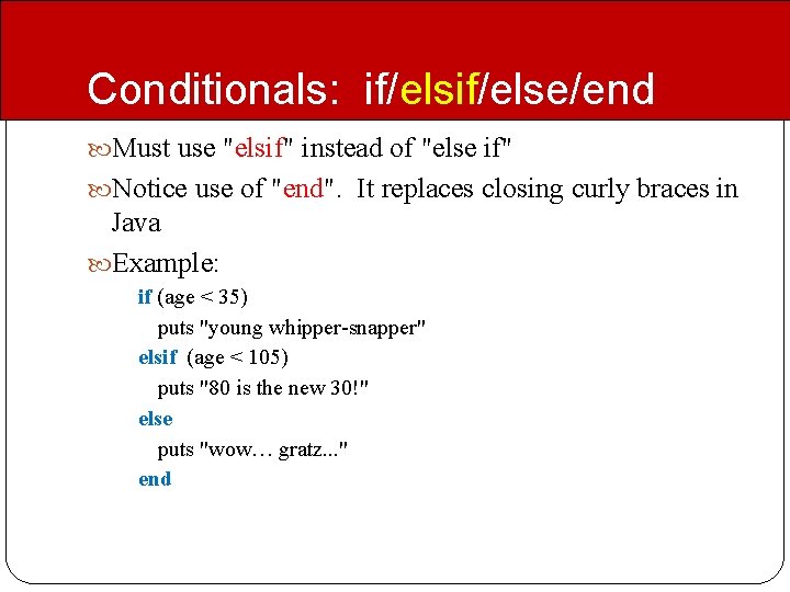 Conditionals: if/else/end Must use "elsif" instead of "else if" Notice use of "end". It Conditionals: if/else/end Must use "elsif" instead of "else if" Notice use of "end". It