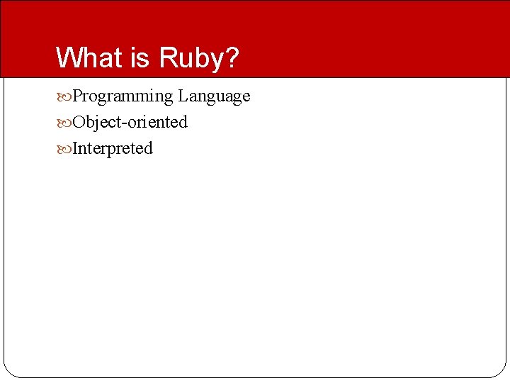 What is Ruby? Programming Language Object-oriented Interpreted What is Ruby? Programming Language Object-oriented Interpreted