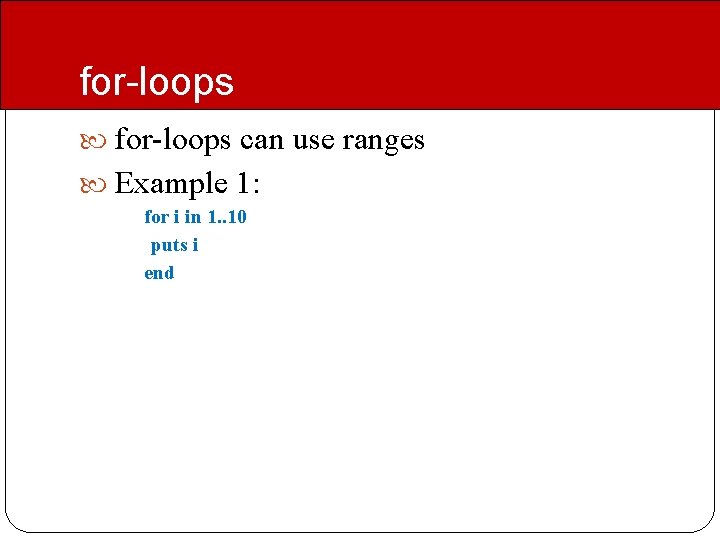 for-loops can use ranges Example 1: for i in 1. . 10 puts i