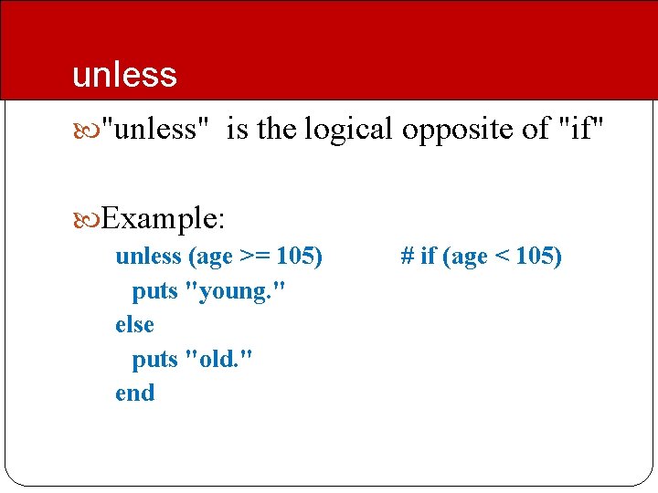 unless "unless" is the logical opposite of "if" Example: unless (age >= 105) puts unless "unless" is the logical opposite of "if" Example: unless (age >= 105) puts