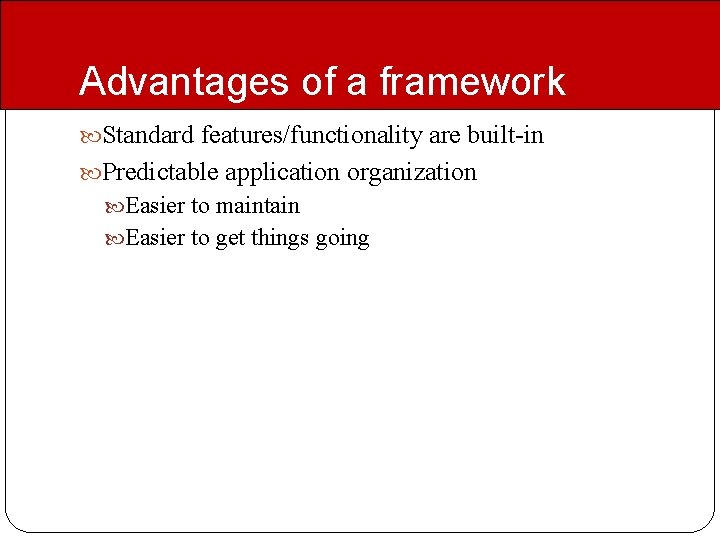 Advantages of a framework Standard features/functionality are built-in Predictable application organization Easier to maintain Advantages of a framework Standard features/functionality are built-in Predictable application organization Easier to maintain