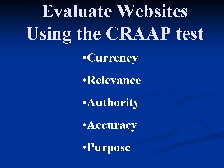 Evaluate Websites Using the CRAAP test • Currency • Relevance • Authority • Accuracy