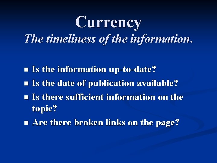 Currency The timeliness of the information. Is the information up-to-date? n Is the date