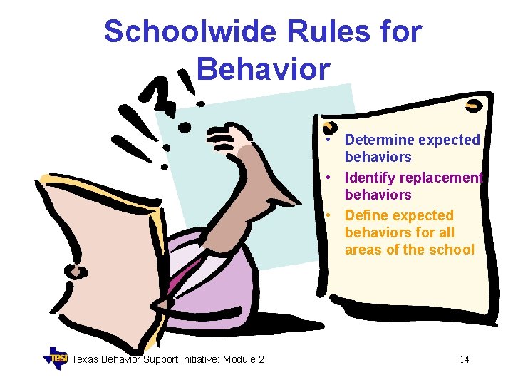 Schoolwide Rules for Behavior • Determine expected behaviors • Identify replacement behaviors • Define