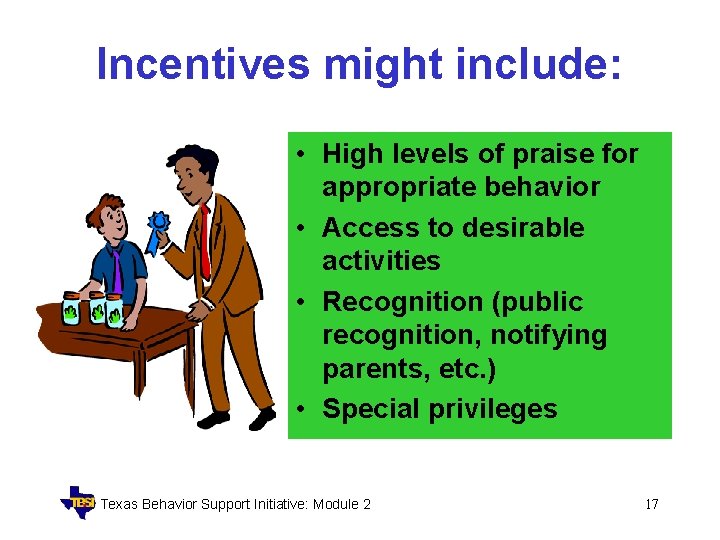 Incentives might include: • High levels of praise for appropriate behavior • Access to