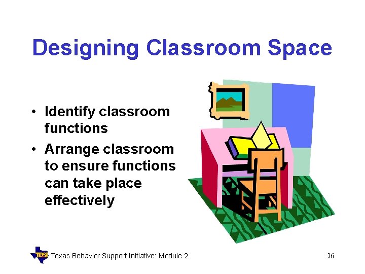 Designing Classroom Space • Identify classroom functions • Arrange classroom to ensure functions can