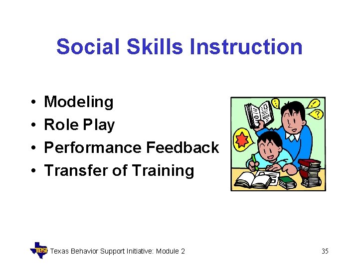 Social Skills Instruction • • Modeling Role Play Performance Feedback Transfer of Training Texas