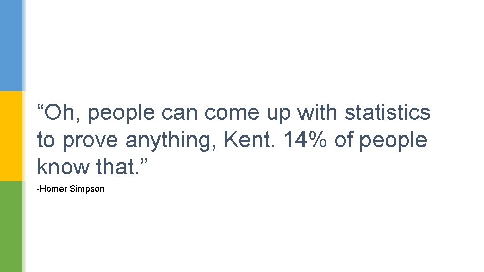 “Oh, people can come up with statistics to prove anything, Kent. 14% of people