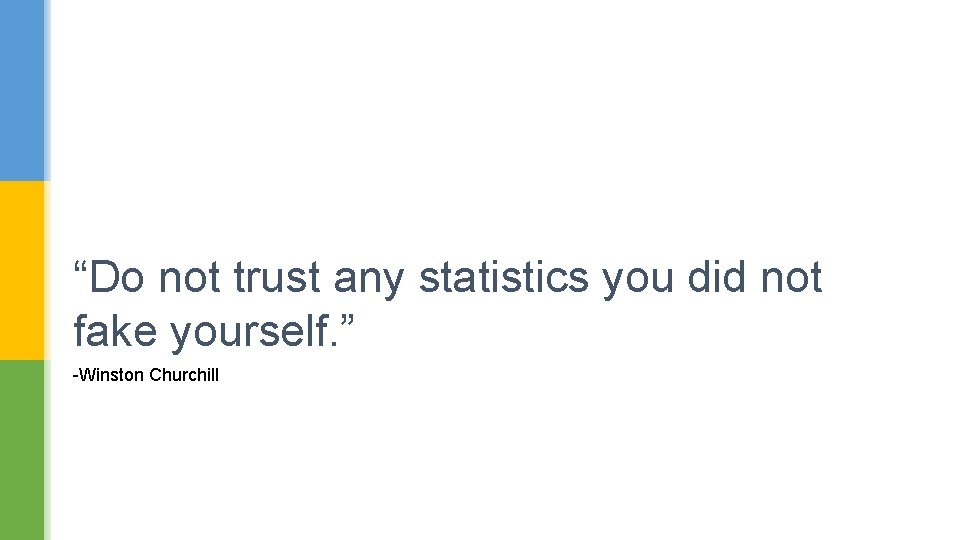 “Do not trust any statistics you did not fake yourself. ” -Winston Churchill 