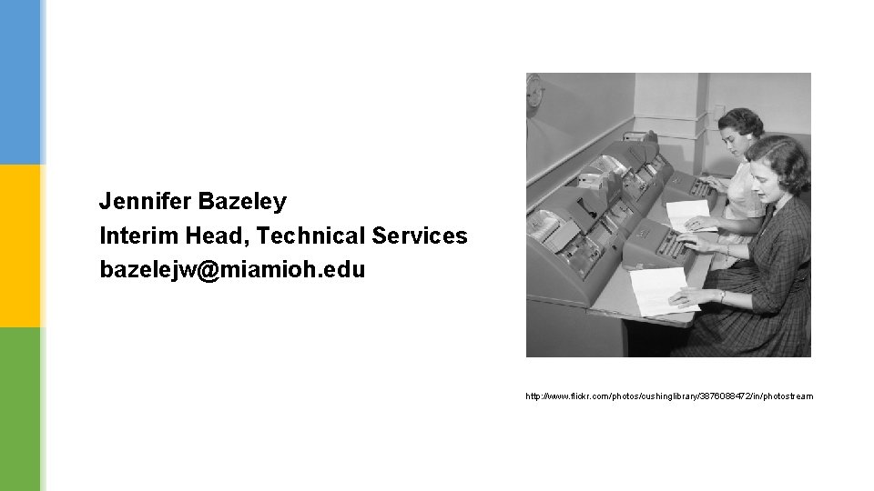 Jennifer Bazeley Interim Head, Technical Services bazelejw@miamioh. edu http: //www. flickr. com/photos/cushinglibrary/3876088472/in/photostream 