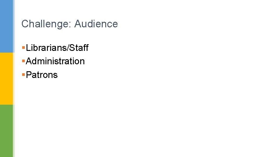 Challenge: Audience §Librarians/Staff §Administration §Patrons 