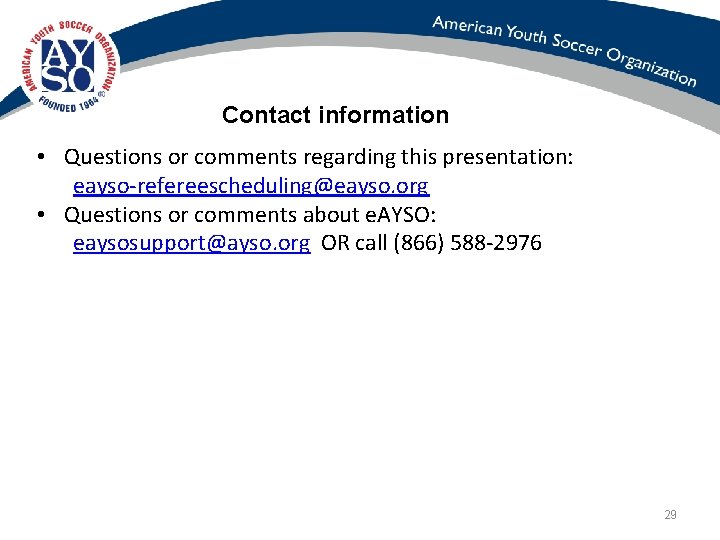 Contact information • Questions or comments regarding this presentation: eayso-refereescheduling@eayso. org • Questions or