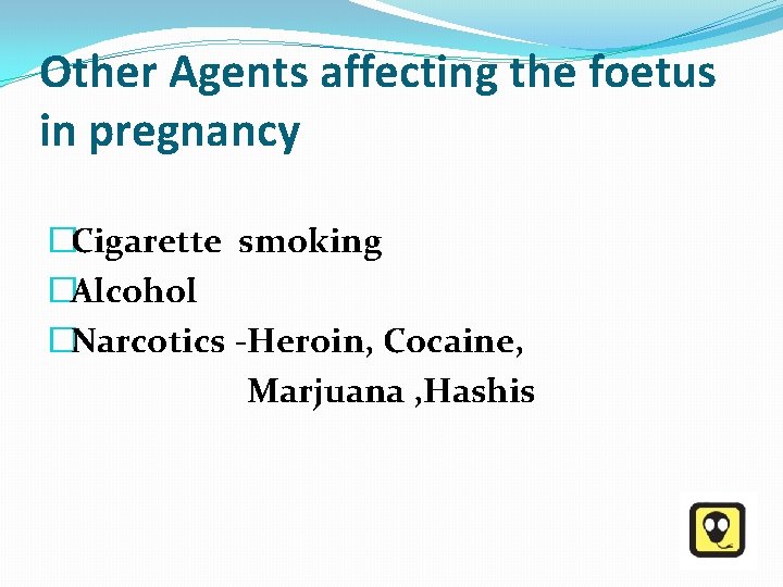 Other Agents affecting the foetus in pregnancy �Cigarette smoking �Alcohol �Narcotics -Heroin, Cocaine, Marjuana