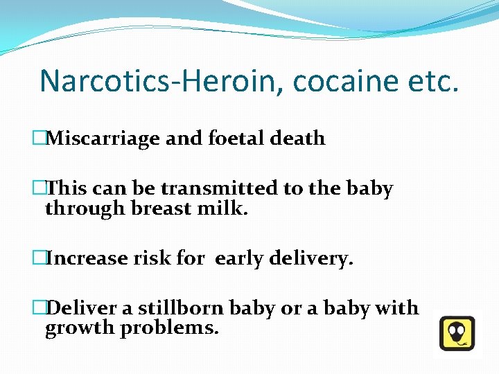 Narcotics-Heroin, cocaine etc. �Miscarriage and foetal death �This can be transmitted to the baby