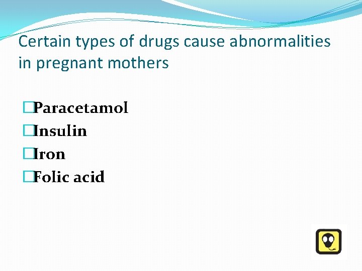 Certain types of drugs cause abnormalities in pregnant mothers �Paracetamol �Insulin �Iron �Folic acid