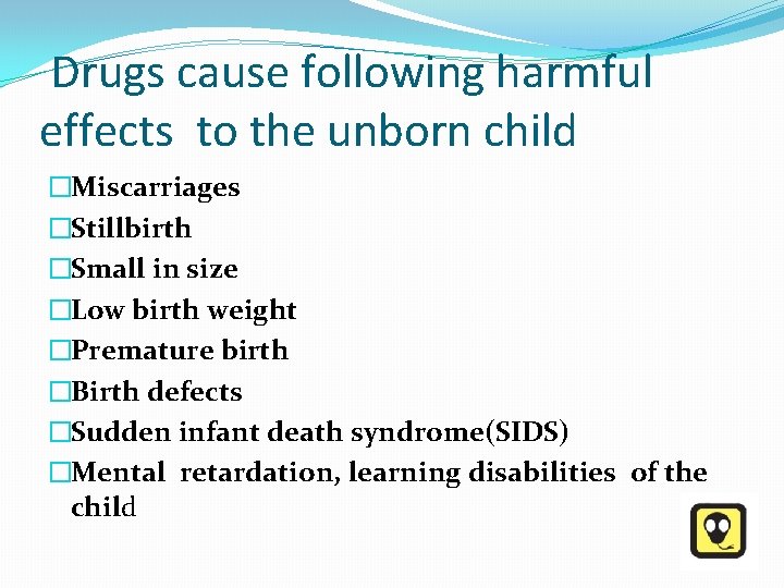  Drugs cause following harmful effects to the unborn child �Miscarriages �Stillbirth �Small in