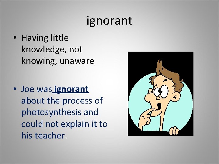 ignorant • Having little knowledge, not knowing, unaware • Joe was ignorant about the