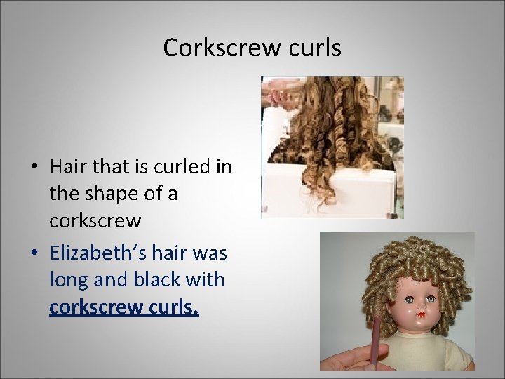 Corkscrew curls • Hair that is curled in the shape of a corkscrew •