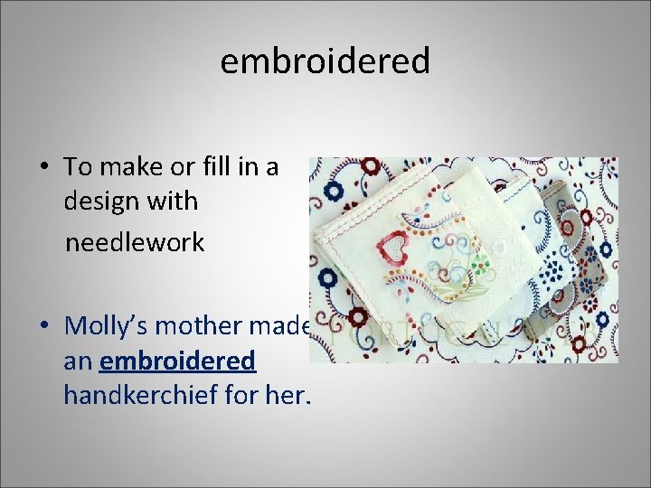 embroidered • To make or fill in a design with needlework • Molly’s mother