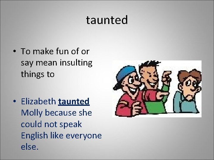 taunted • To make fun of or say mean insulting things to • Elizabeth