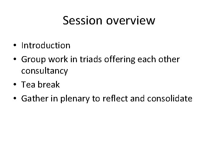 Session overview • Introduction • Group work in triads offering each other consultancy •