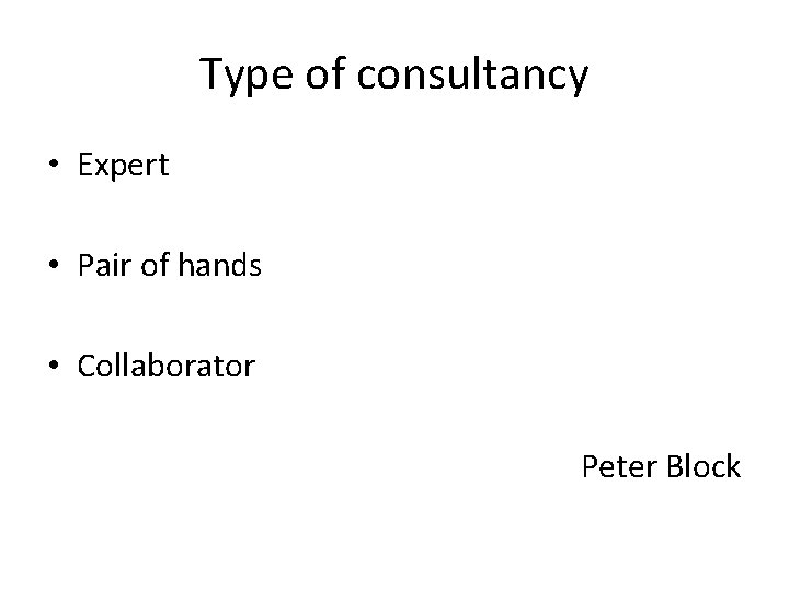 Type of consultancy • Expert • Pair of hands • Collaborator Peter Block 