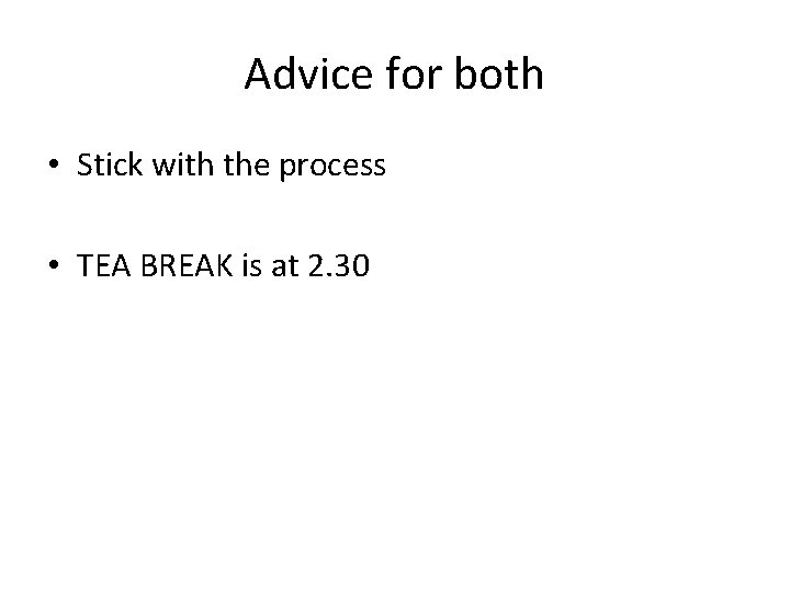 Advice for both • Stick with the process • TEA BREAK is at 2.