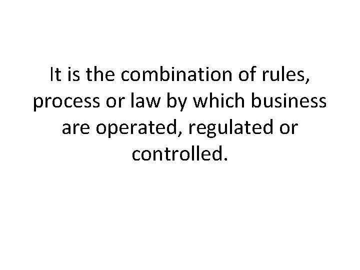 It is the combination of rules, process or law by which business are operated,