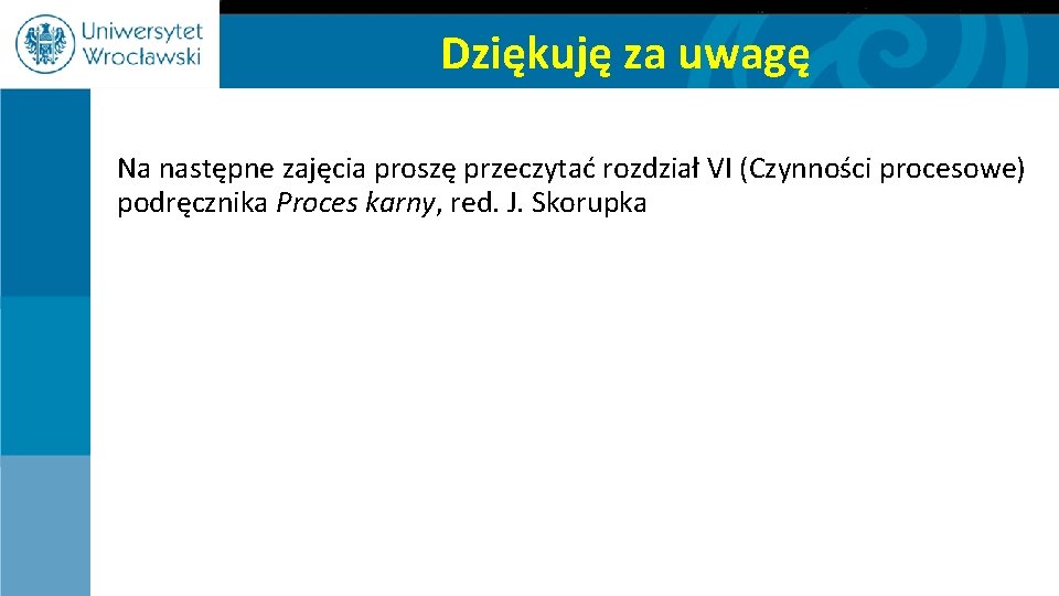 Dziękuję za uwagę Na następne zajęcia proszę przeczytać rozdział VI (Czynności procesowe) podręcznika Proces