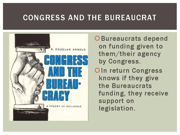 CONGRESS AND THE BUREAUCRAT Bureaucrats depend on funding given to them/their agency by Congress.