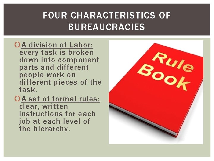 FOUR CHARACTERISTICS OF BUREAUCRACIES A division of Labor: every task is broken down into