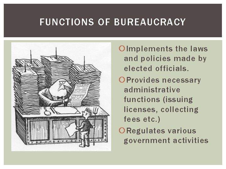 FUNCTIONS OF BUREAUCRACY Implements the laws and policies made by elected officials. Provides necessary