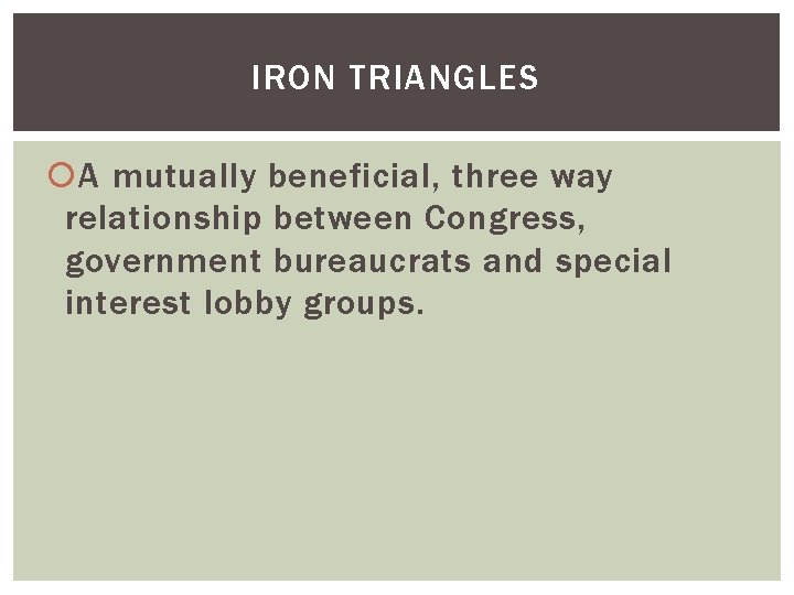 IRON TRIANGLES A mutually beneficial, three way relationship between Congress, government bureaucrats and special