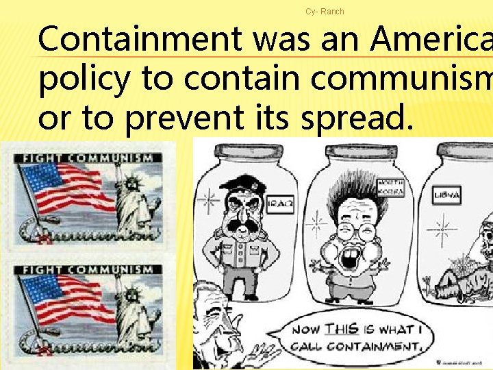 Cy- Ranch Containment was an America policy to contain communism or to prevent its
