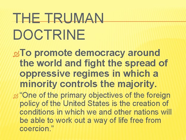 THE TRUMAN DOCTRINE To promote democracy around the world and fight the spread of
