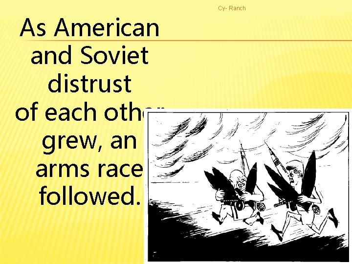 As American and Soviet distrust of each other grew, an arms race followed. Cy-